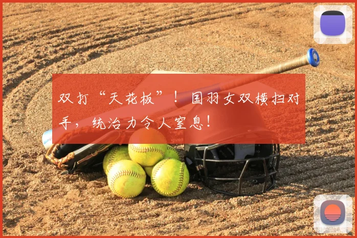 双打“天花板”！国羽女双横扫对手，统治力令人窒息！