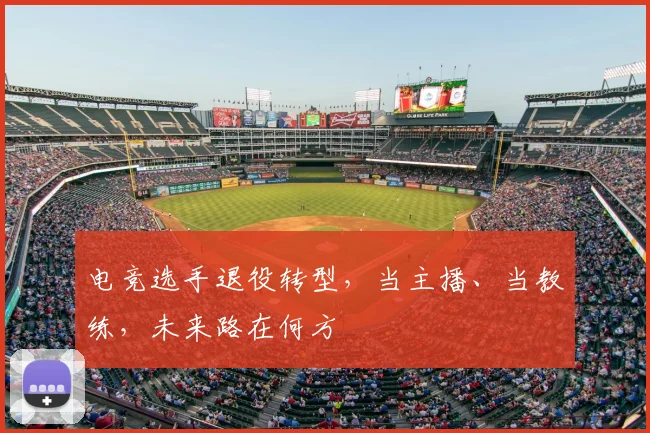 电竞选手退役转型，当主播、当教练，未来路在何方
