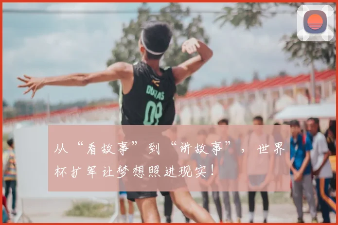 从“看故事”到“讲故事”，世界杯扩军让梦想照进现实！
