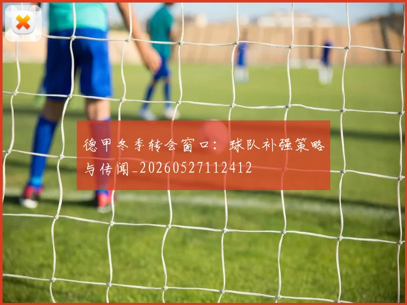 德甲冬季转会窗口：球队补强策略与传闻_20260527112412