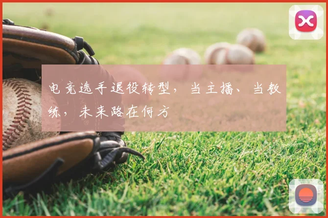 电竞选手退役转型，当主播、当教练，未来路在何方