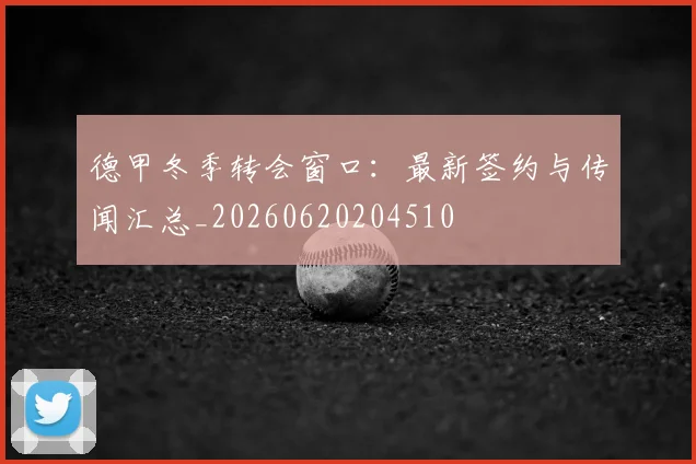 德甲冬季转会窗口：最新签约与传闻汇总_20260620204510
