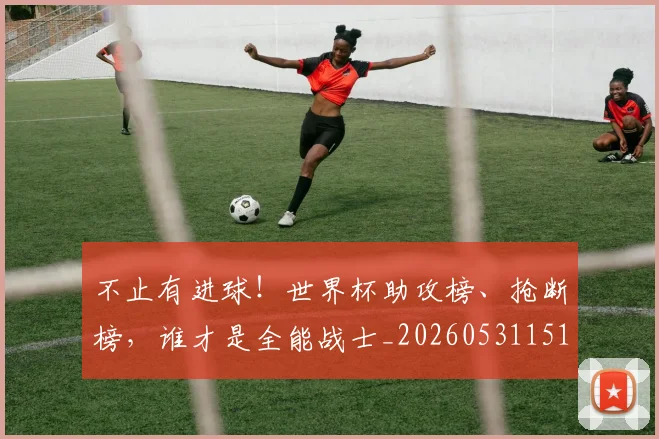 不止有进球！世界杯助攻榜、抢断榜，谁才是全能战士_20260531151345