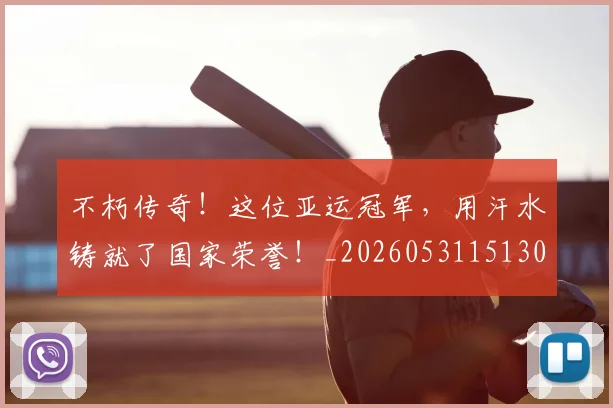 不朽传奇！这位亚运冠军，用汗水铸就了国家荣誉！_20260531151307