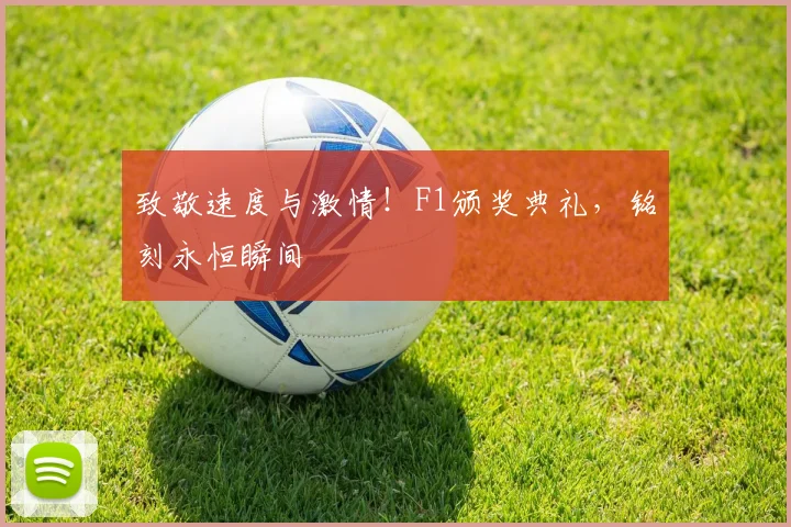 致敬速度与激情！F1颁奖典礼，铭刻永恒瞬间