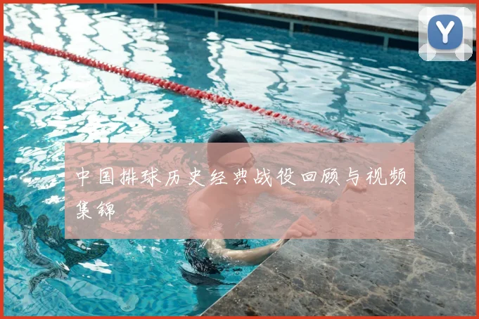 中国排球历史经典战役回顾与视频集锦