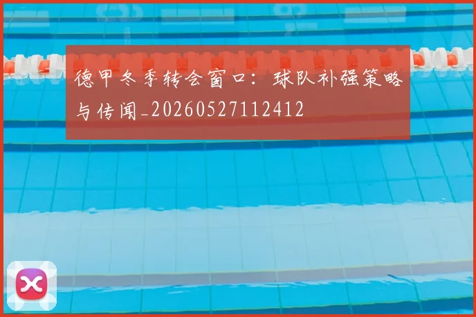 德甲冬季转会窗口：球队补强策略与传闻_20260527112412