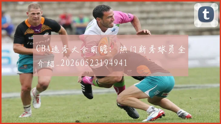 CBA选秀大会前瞻：热门新秀球员全介绍_20260523194941