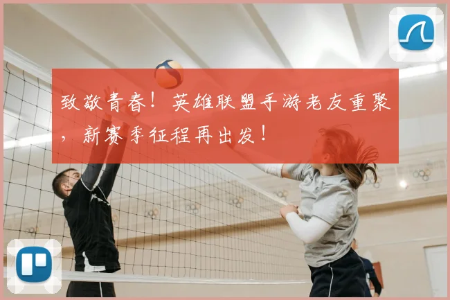 致敬青春！英雄联盟手游老友重聚，新赛季征程再出发！