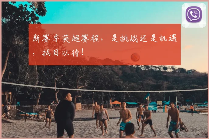 新赛季英超赛程，是挑战还是机遇，拭目以待！