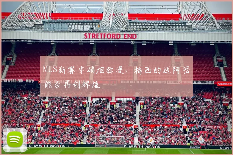 MLS新赛季硝烟弥漫，梅西的迈阿密能否再创辉煌