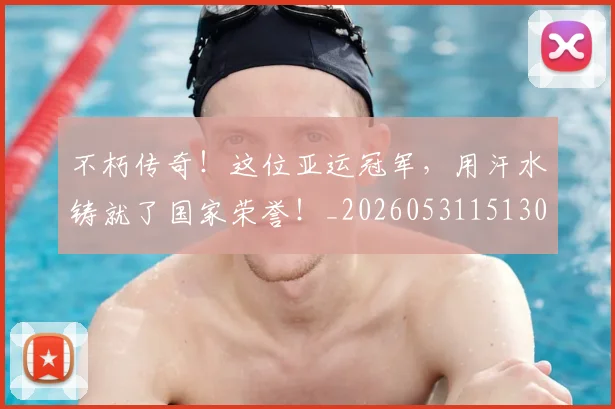 不朽传奇！这位亚运冠军，用汗水铸就了国家荣誉！_20260531151307