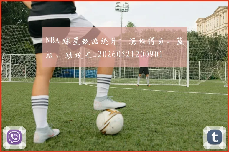 NBA 球星数据统计：场均得分、篮板、助攻王_20260521200901