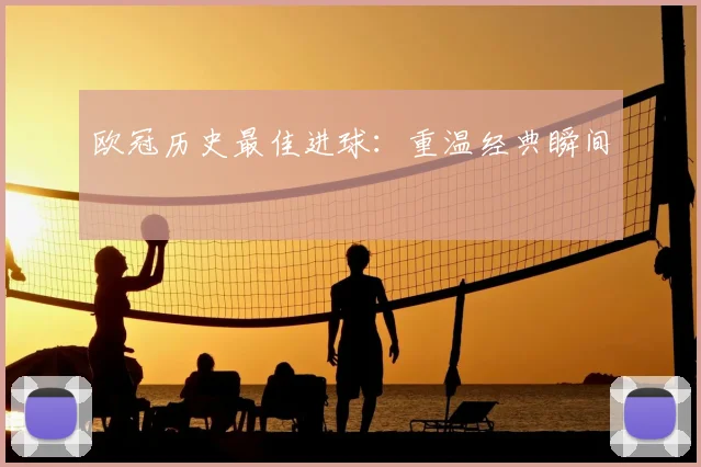 欧冠历史最佳进球：重温经典瞬间