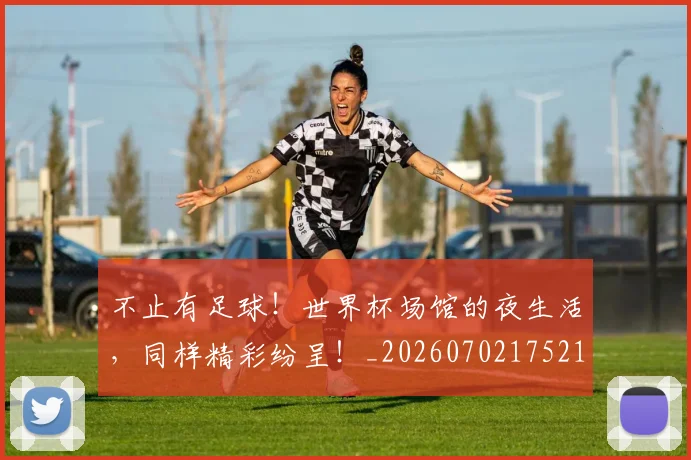 不止有足球！世界杯场馆的夜生活，同样精彩纷呈！_20260702175212