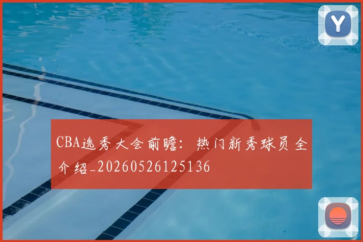 CBA选秀大会前瞻：热门新秀球员全介绍_20260526125136